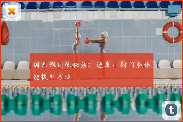 姆巴佩训练秘诀：速度、射门和体能提升方法