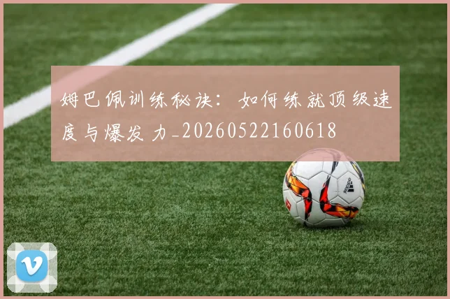 姆巴佩训练秘诀：如何练就顶级速度与爆发力_20260522160618