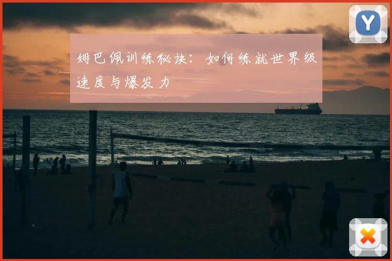 姆巴佩训练秘诀：如何练就世界级速度与爆发力