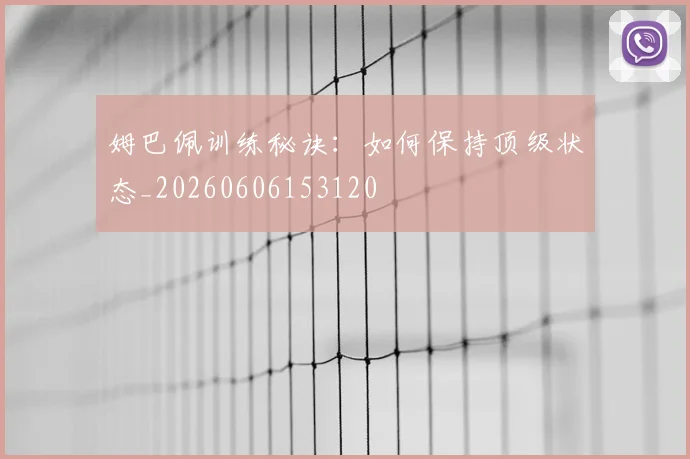 姆巴佩训练秘诀:如何保持顶级状态_20260606153120