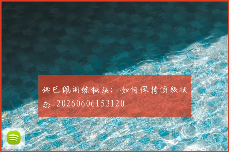姆巴佩训练秘诀:如何保持顶级状态_20260606153120